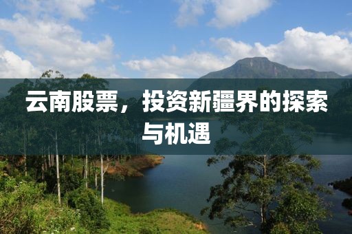 云南股票，投资新疆界的探索与机遇