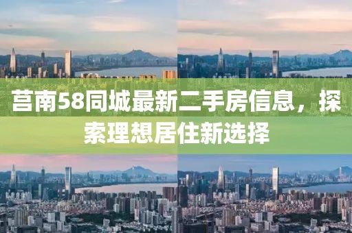 莒南58同城最新二手房信息，探索理想居住新选择