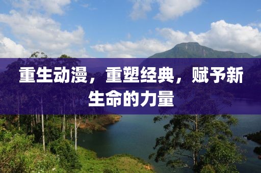 重生动漫，重塑经典，赋予新生命的力量
