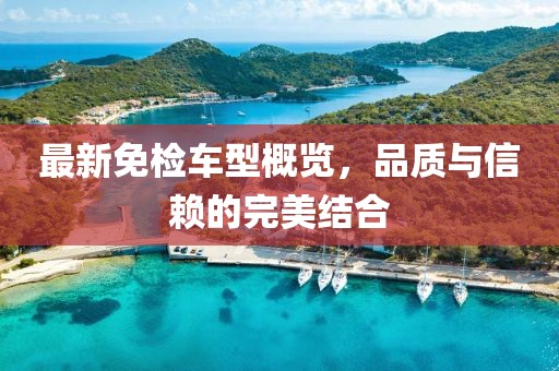 最新免检车型概览，品质与信赖的完美结合