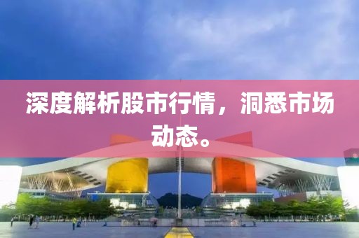 深度解析股市行情，洞悉市场动态。