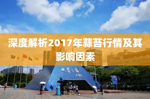 深度解析2017年蒜苔行情及其影响因素