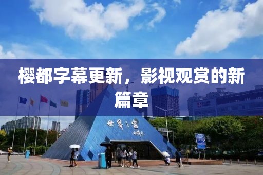 樱都字幕更新，影视观赏的新篇章