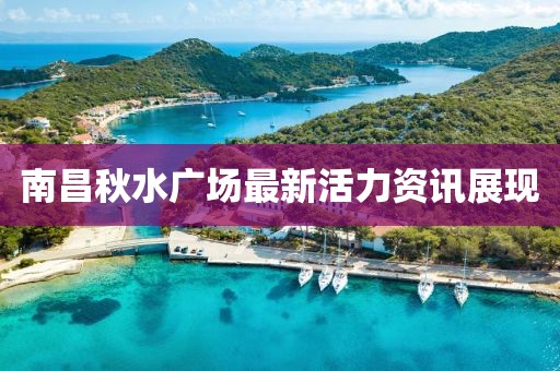 南昌秋水广场最新活力资讯展现