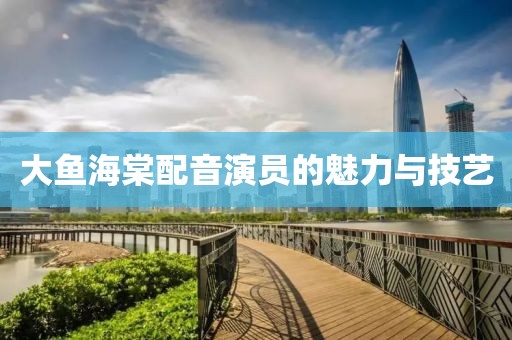 大鱼海棠配音演员的魅力与技艺