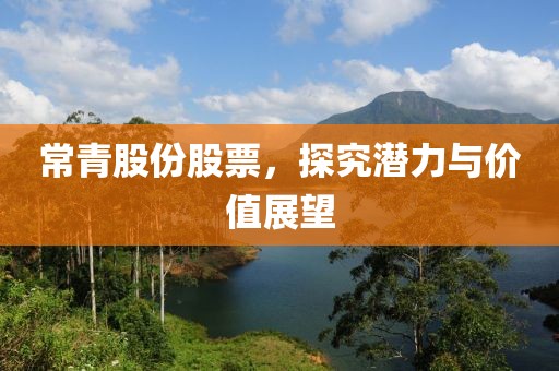 常青股份股票，探究潜力与价值展望