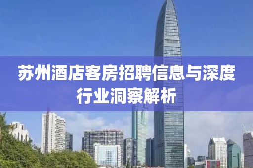 苏州酒店客房招聘信息与深度行业洞察解析