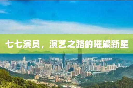七七演员，演艺之路的璀璨新星