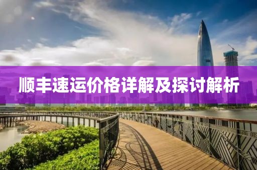 顺丰速运价格详解及探讨解析