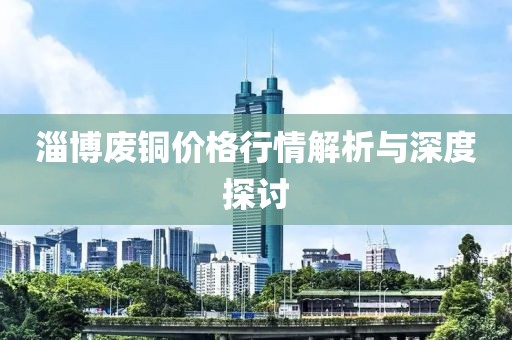 淄博废铜价格行情解析与深度探讨