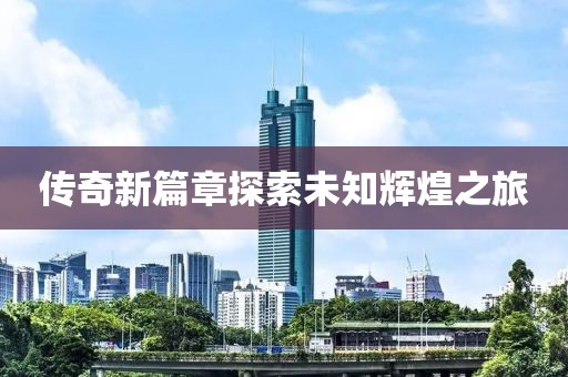 传奇新篇章探索未知辉煌之旅