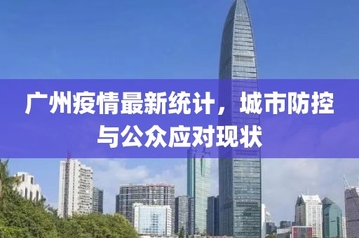 广州疫情最新统计，城市防控与公众应对现状