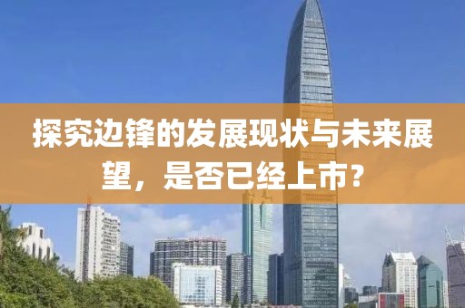 探究边锋的发展现状与未来展望，是否已经上市？