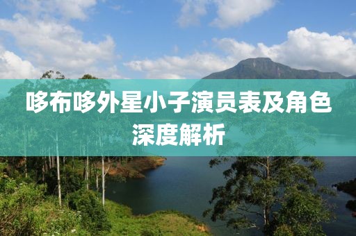 哆布哆外星小子演员表及角色深度解析