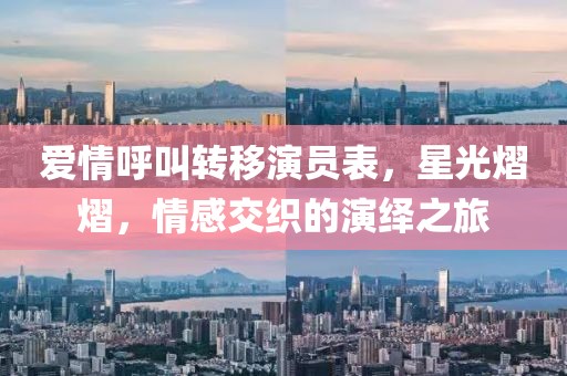 爱情呼叫转移演员表，星光熠熠，情感交织的演绎之旅