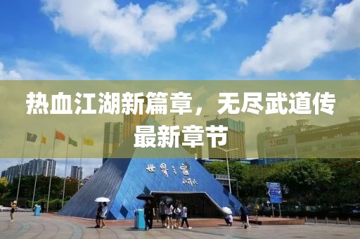 热血江湖新篇章，无尽武道传最新章节