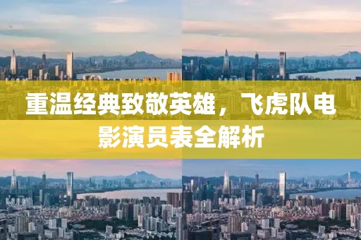 重温经典致敬英雄，飞虎队电影演员表全解析