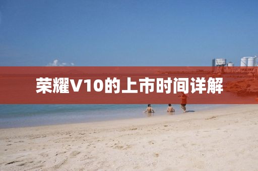荣耀V10的上市时间详解