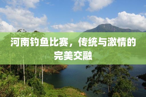 河南钓鱼比赛，传统与激情的完美交融