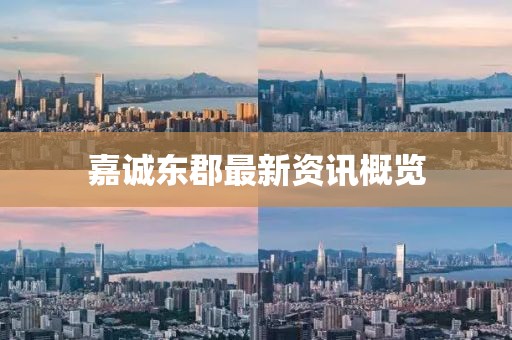 嘉诚东郡最新资讯概览
