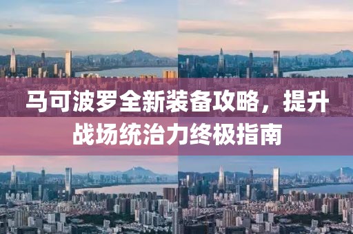 马可波罗全新装备攻略，提升战场统治力终极指南