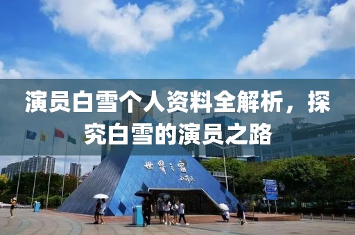 演员白雪个人资料全解析，探究白雪的演员之路