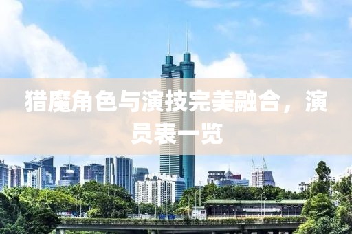 猎魔角色与演技完美融合，演员表一览