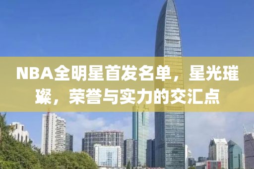 NBA全明星首发名单，星光璀璨，荣誉与实力的交汇点