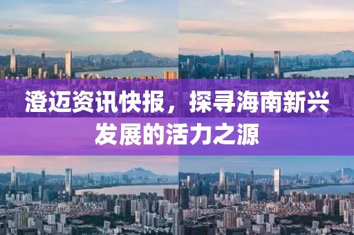 澄迈资讯快报，探寻海南新兴发展的活力之源