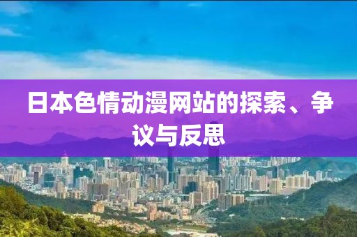 日本色情动漫网站的探索、争议与反思