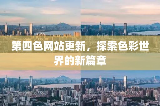 第四色网站更新，探索色彩世界的新篇章