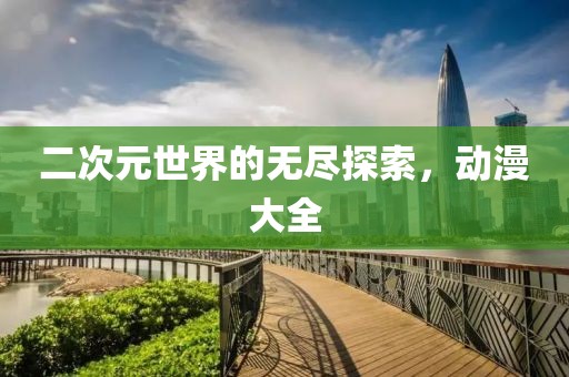 二次元世界的无尽探索，动漫大全