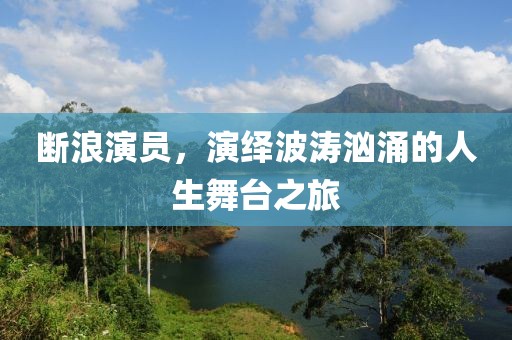 断浪演员，演绎波涛汹涌的人生舞台之旅