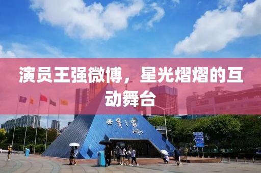 演员王强微博，星光熠熠的互动舞台