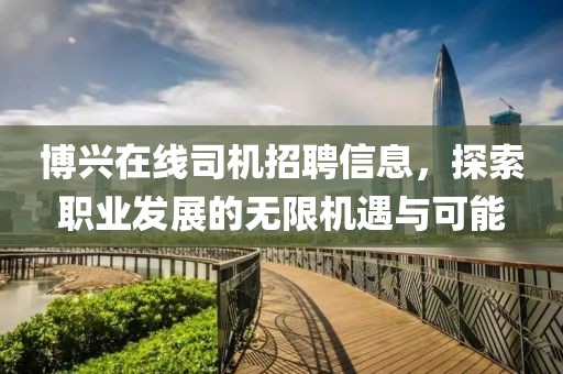 博兴在线司机招聘信息，探索职业发展的无限机遇与可能