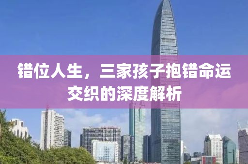 错位人生，三家孩子抱错命运交织的深度解析