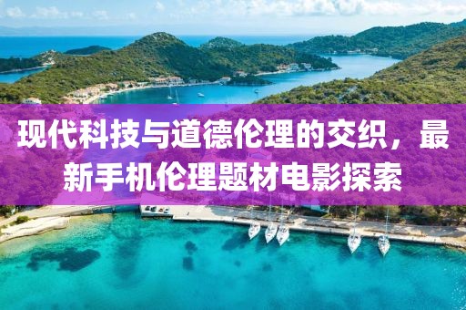 现代科技与道德伦理的交织，最新手机伦理题材电影探索