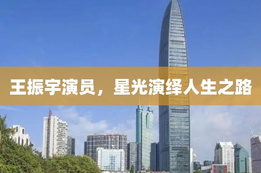 王振宇演员，星光演绎人生之路