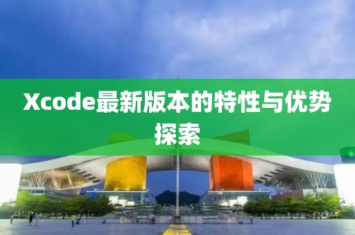Xcode最新版本的特性与优势探索