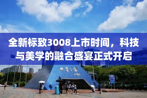 全新标致3008上市时间，科技与美学的融合盛宴正式开启