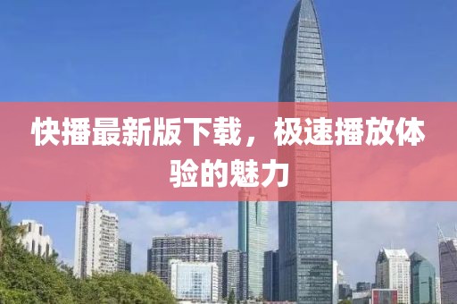 快播最新版下载，极速播放体验的魅力