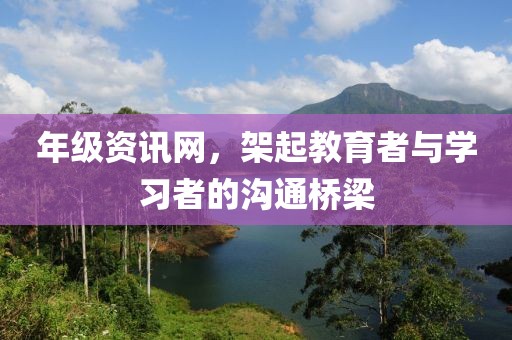 年级资讯网，架起教育者与学习者的沟通桥梁