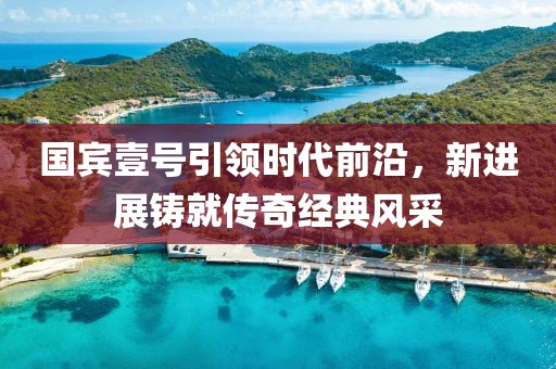 国宾壹号引领时代前沿，新进展铸就传奇经典风采