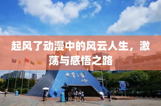 起风了动漫中的风云人生，激荡与感悟之路