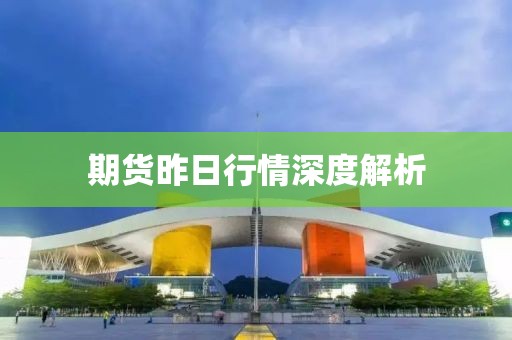 期货昨日行情深度解析