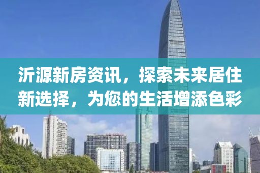 沂源新房资讯，探索未来居住新选择，为您的生活增添色彩