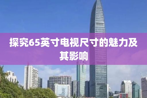 探究65英寸电视尺寸的魅力及其影响