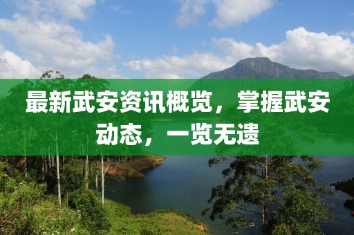 最新武安资讯概览，掌握武安动态，一览无遗