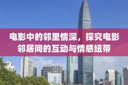 电影中的邻里情深，探究电影邻居间的互动与情感纽带