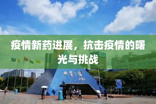 疫情新药进展，抗击疫情的曙光与挑战
